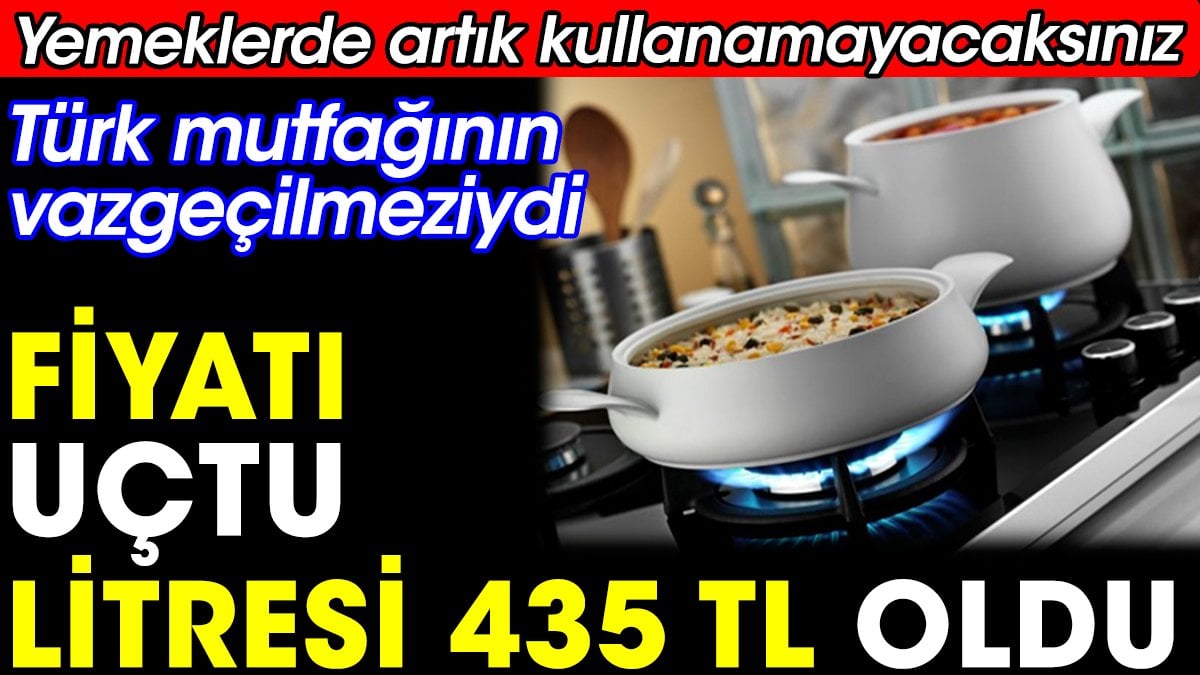 Fiyatı uçtu litresi 435 TL oldu. Yemeklerde artık kullanamayacaksınız. Mutfakların vazgeçilmeziydi